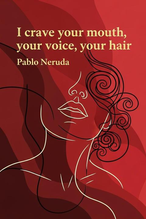 I crave your mouth, your voice, your hair