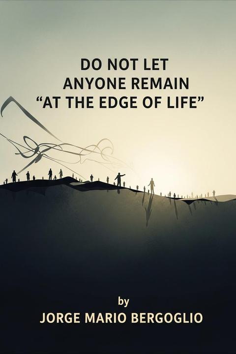 Do not Let Anyone Remain "at the Edge of Life"