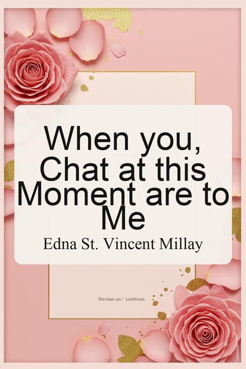 When you, Chat at this Moment are to Me