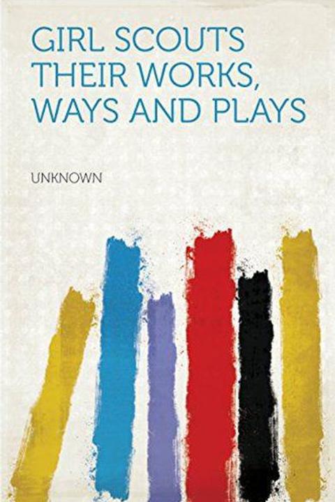 Girl Scouts: Their Works, Ways and Plays