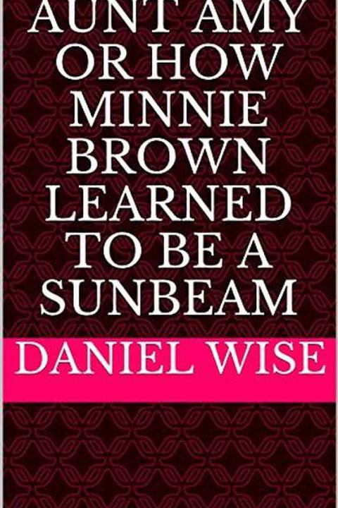 Aunt Amy; or, How Minnie Brown learned to be a Sunbeam
