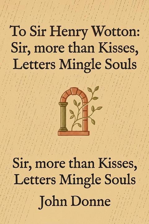 To Sir Henry Wotton: Sir, more than Kisses, Letters Mingle Souls