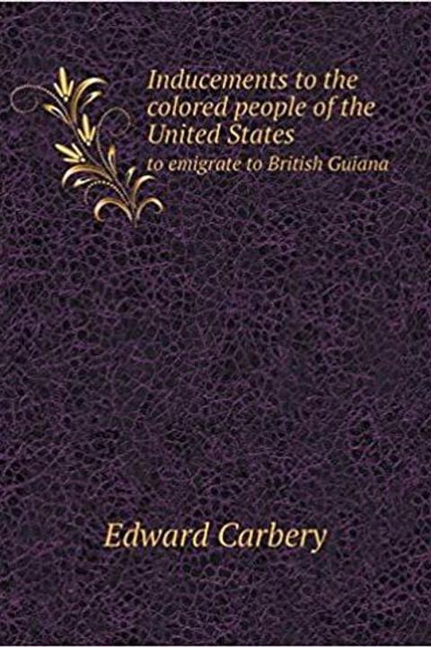 Inducements to the Colored People of the United States to Emigrate to British Guiana