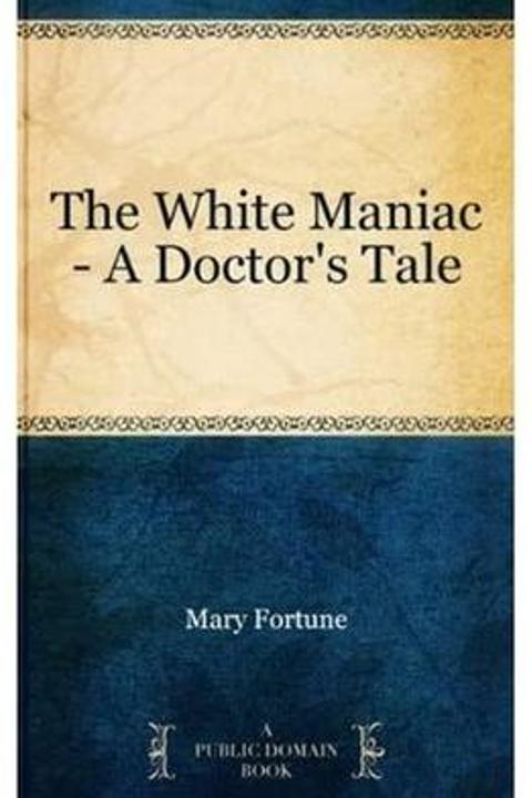 The White Maniac; a Doctor's Tale